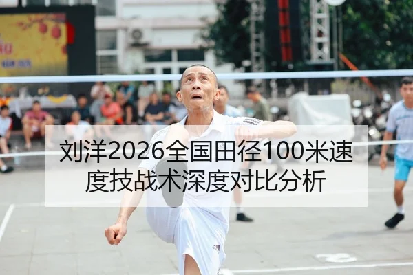 刘洋2026全国田径100米速度技战术深度对比分析